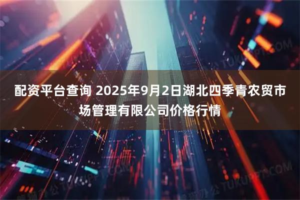 配资平台查询 2025年9月2日湖北四季青农贸市场管理有限公司价格行情
