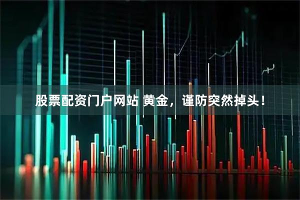 股票配资门户网站 黄金，谨防突然掉头！