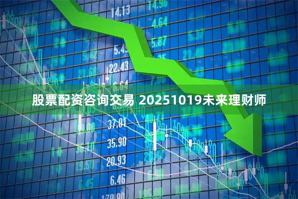 股票配资咨询交易 20251019未来理财师