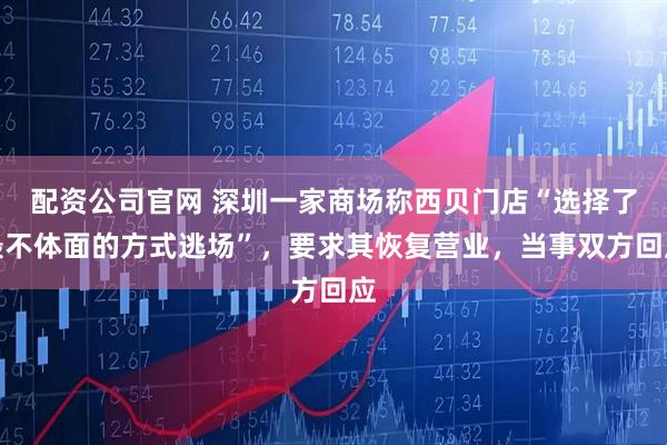 配资公司官网 深圳一家商场称西贝门店“选择了最不体面的方式逃场”，要求其恢复营业，当事双方回应