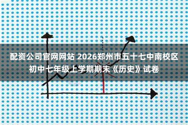 配资公司官网网站 2026郑州市五十七中南校区初中七年级上学期期末《历史》试卷
