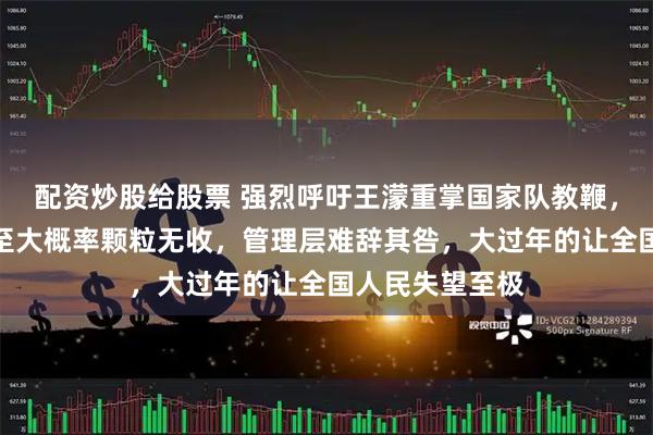 配资炒股给股票 强烈呼吁王濛重掌国家队教鞭，短道速滑沦落至大概率颗粒无收，管理层难辞其咎，大过年的让全国人民失望至极